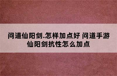 问道仙阳剑.怎样加点好 问道手游仙阳剑抗性怎么加点